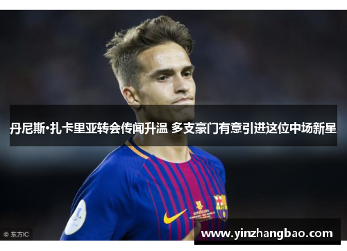 丹尼斯·扎卡里亚转会传闻升温 多支豪门有意引进这位中场新星